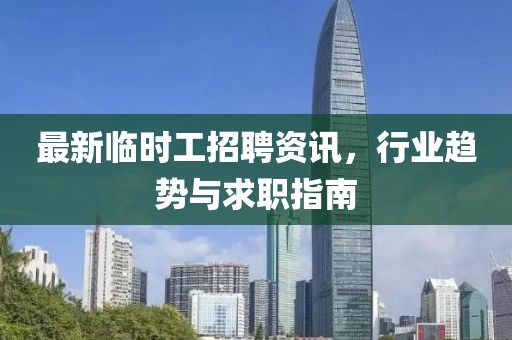 最新临时工招聘资讯，行业趋势与求职指南