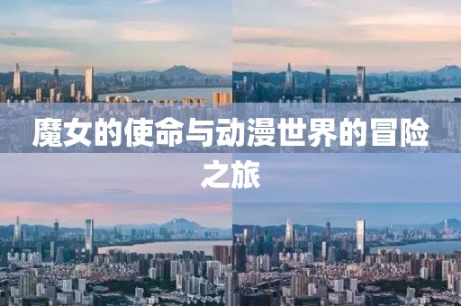 魔女的使命与动漫世界的冒险之旅