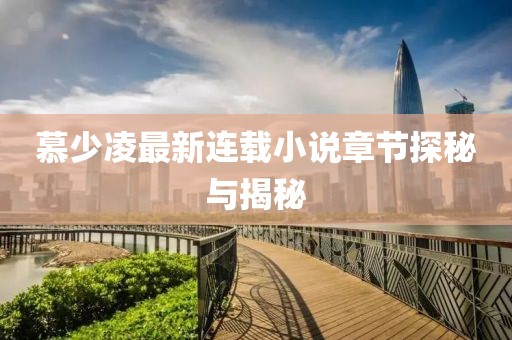 慕少凌最新连载小说章节探秘与揭秘