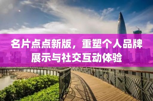 名片点点新版，重塑个人品牌展示与社交互动体验