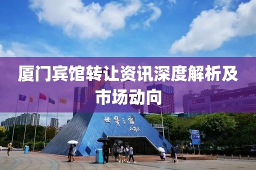 厦门宾馆转让资讯深度解析及市场动向