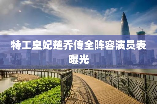 特工皇妃楚乔传全阵容演员表曝光