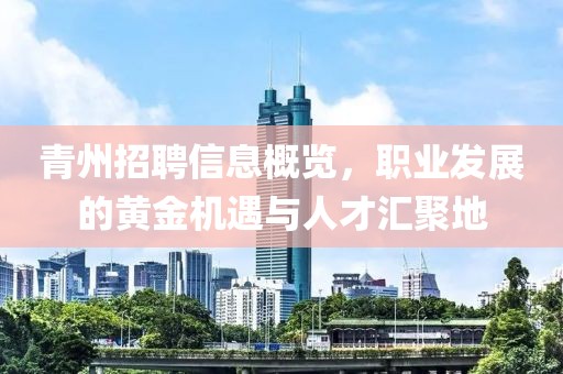 青州招聘信息概览，职业发展的黄金机遇与人才汇聚地