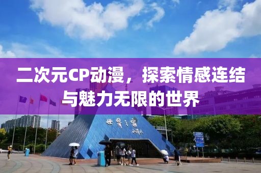 二次元CP动漫，探索情感连结与魅力无限的世界