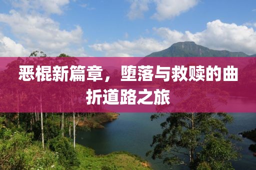 恶棍新篇章，堕落与救赎的曲折道路之旅