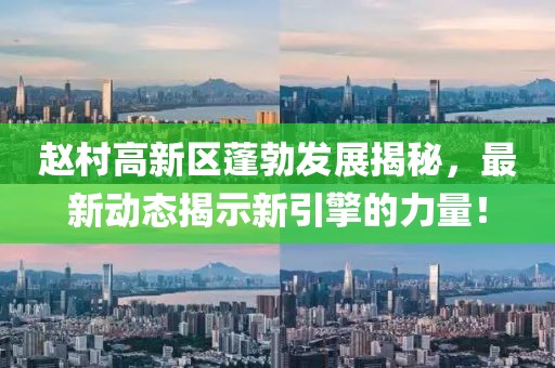 赵村高新区蓬勃发展揭秘，最新动态揭示新引擎的力量！