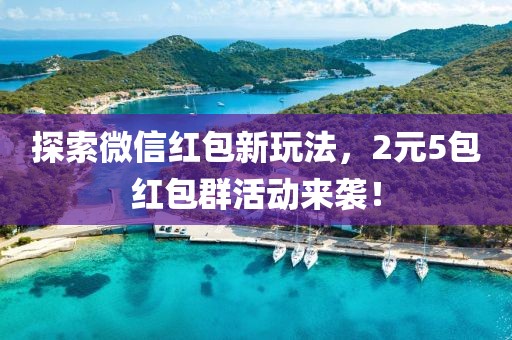 探索微信红包新玩法，2元5包红包群活动来袭！