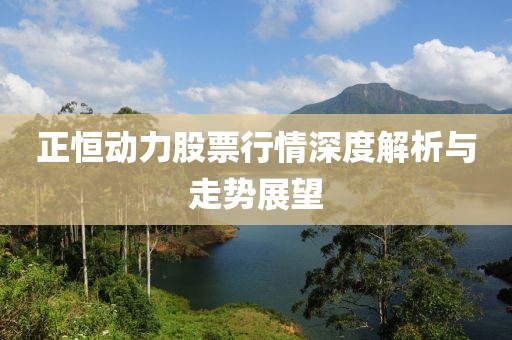 正恒动力股票行情深度解析与走势展望