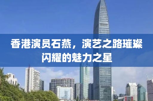 香港演员石燕，演艺之路璀璨闪耀的魅力之星