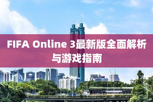 FIFA Online 3最新版全面解析与游戏指南