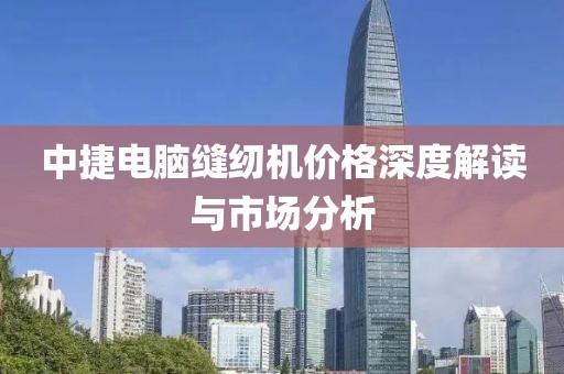 中捷电脑缝纫机价格深度解读与市场分析