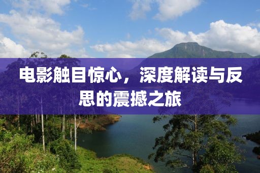 电影触目惊心，深度解读与反思的震撼之旅