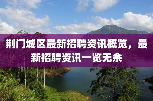 荆门城区最新招聘资讯概览，最新招聘资讯一览无余
