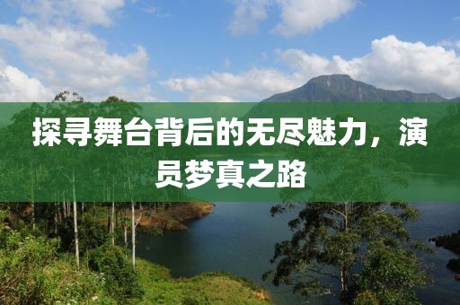 探寻舞台背后的无尽魅力，演员梦真之路