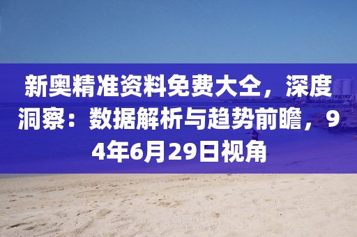 新奥精准资料免费大仝，深度洞察：数据解析与趋势前瞻，94年6月29日视角