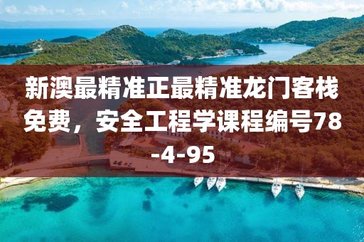 新澳最精准正最精准龙门客栈免费，安全工程学课程编号78-4-95