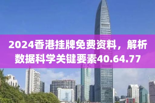 2024香港挂牌免费资料，解析数据科学关键要素40.64.77