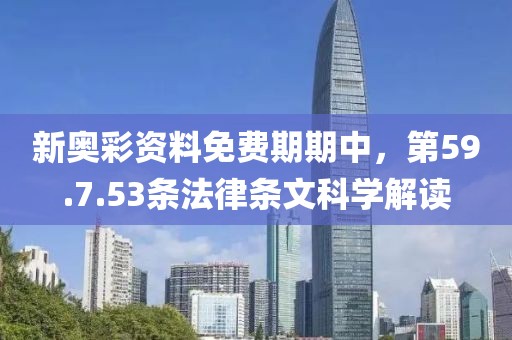 新奥彩资料免费期期中，第59.7.53条法律条文科学解读