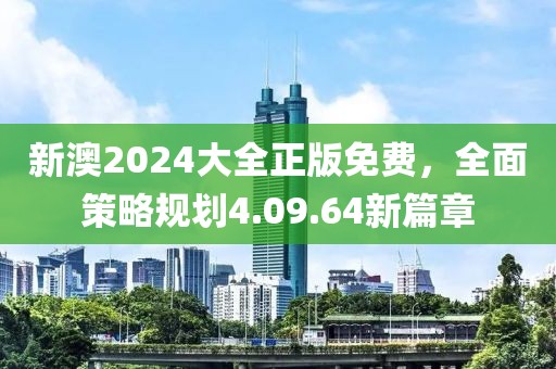 新澳2024大全正版免费，全面策略规划4.09.64新篇章