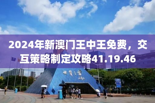 2024年新澳门王中王免费，交互策略制定攻略41.19.46