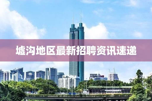 墟沟地区最新招聘资讯速递