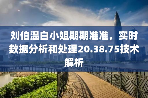 刘伯温白小姐期期准准，实时数据分析和处理20.38.75技术解析