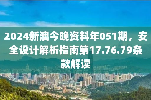 2024新澳今晚资料年051期，安全设计解析指南第17.76.79条款解读