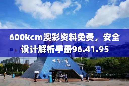 600kcm澳彩资料免费，安全设计解析手册96.41.95