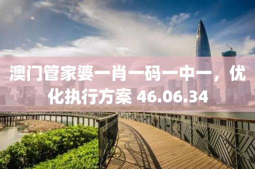 澳门管家婆一肖一码一中一，优化执行方案 46.06.34