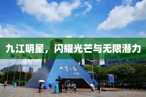 九江明星，闪耀光芒与无限潜力