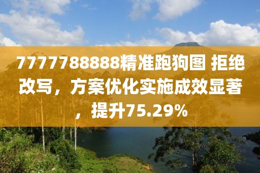 7777788888精准跑狗图 拒绝改写，方案优化实施成效显著，提升75.29%