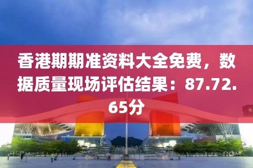 香港期期准资料大全免费，数据质量现场评估结果：87.72.65分