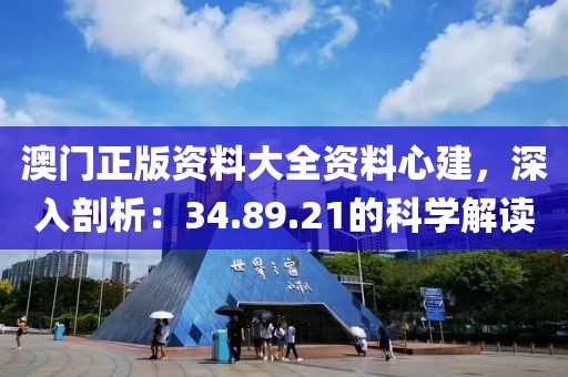 澳门正版资料大全资料心建，深入剖析：34.89.21的科学解读
