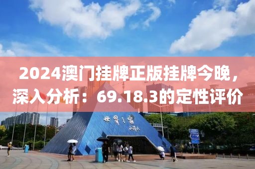 2024澳门挂牌正版挂牌今晚，深入分析：69.18.3的定性评价