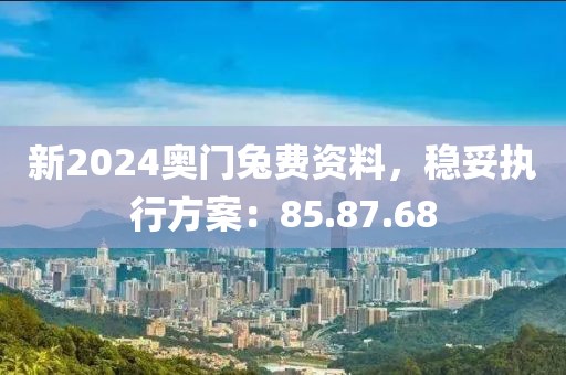 新2024奥门兔费资料，稳妥执行方案：85.87.68