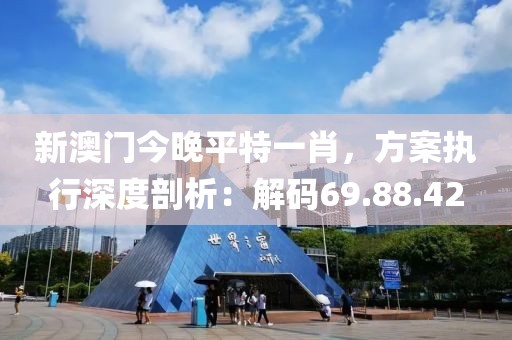 新澳门今晚平特一肖，方案执行深度剖析：解码69.88.42