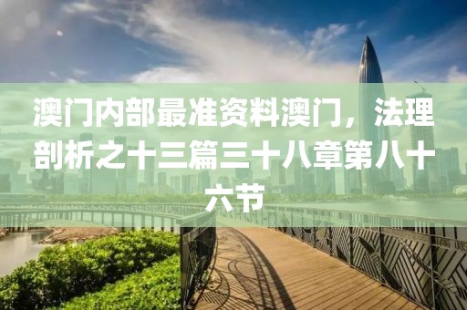 澳门内部最准资料澳门，法理剖析之十三篇三十八章第八十六节