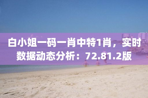 白小姐一码一肖中特1肖，实时数据动态分析：72.81.2版