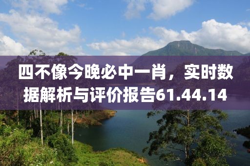 四不像今晚必中一肖，实时数据解析与评价报告61.44.14
