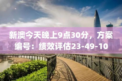 新澳今天晚上9点30分，方案编号：绩效评估23-49-10