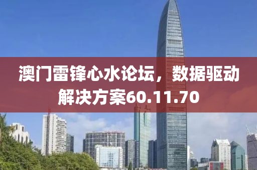 澳门雷锋心水论坛，数据驱动解决方案60.11.70