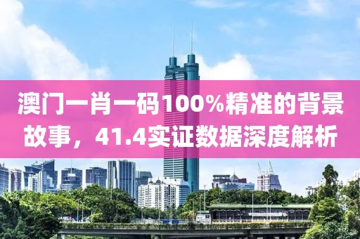 澳门一肖一码100%精准的背景故事，41.4实证数据深度解析