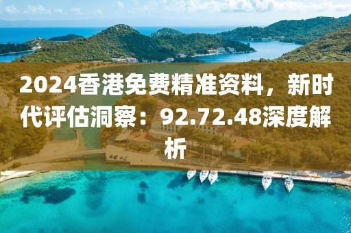2024香港免费精准资料，新时代评估洞察：92.72.48深度解析