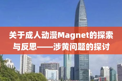 关于成人动漫Magnet的探索与反思——涉黄问题的探讨