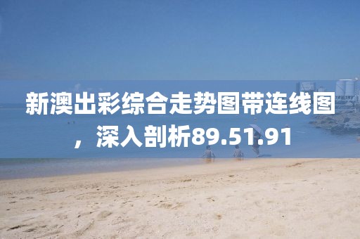 新澳出彩综合走势图带连线图，深入剖析89.51.91