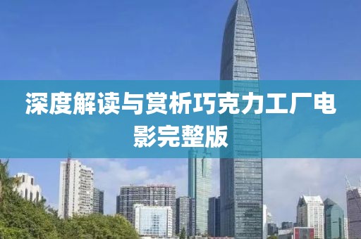 深度解读与赏析巧克力工厂电影完整版