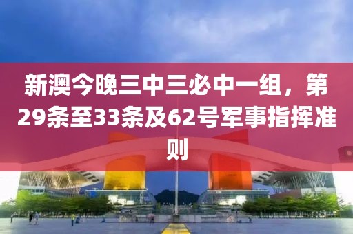 新澳今晚三中三必中一组，第29条至33条及62号军事指挥准则