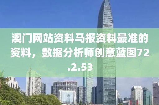 澳门网站资料马报资料最准的资料，数据分析师创意蓝图72.2.53
