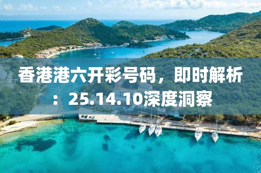 香港港六开彩号码，即时解析：25.14.10深度洞察