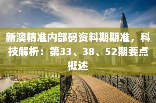新澳精准内部码资料期期准，科技解析：第33、38、52期要点概述